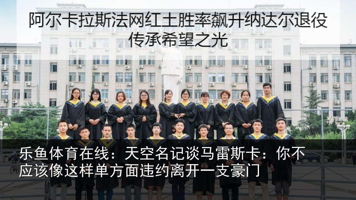 乐鱼体育在线:天空名记谈马雷斯卡:你不应该像这样单方面违约离开一支豪门
